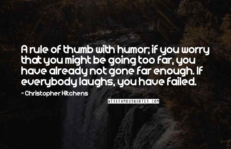 Christopher Hitchens Quotes: A rule of thumb with humor; if you worry that you might be going too far, you have already not gone far enough. If everybody laughs, you have failed.