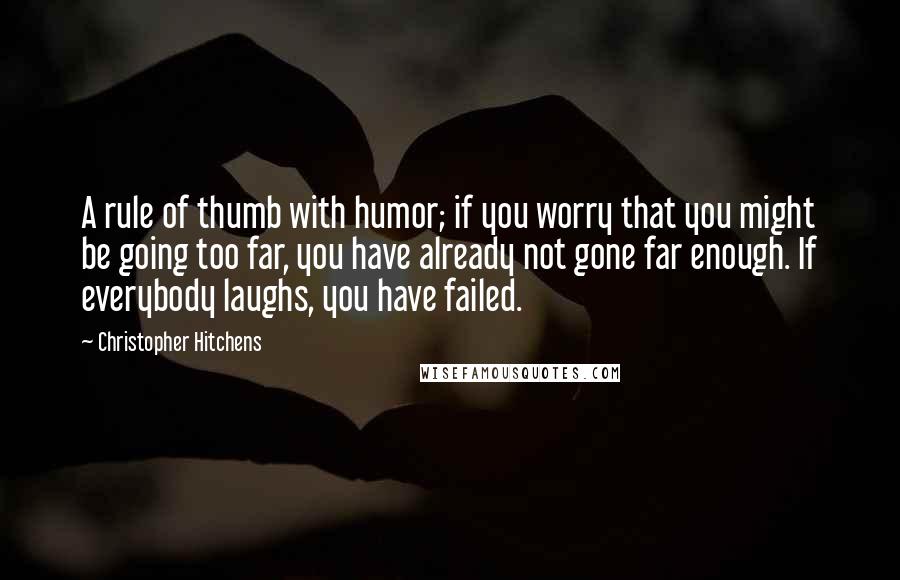 Christopher Hitchens Quotes: A rule of thumb with humor; if you worry that you might be going too far, you have already not gone far enough. If everybody laughs, you have failed.