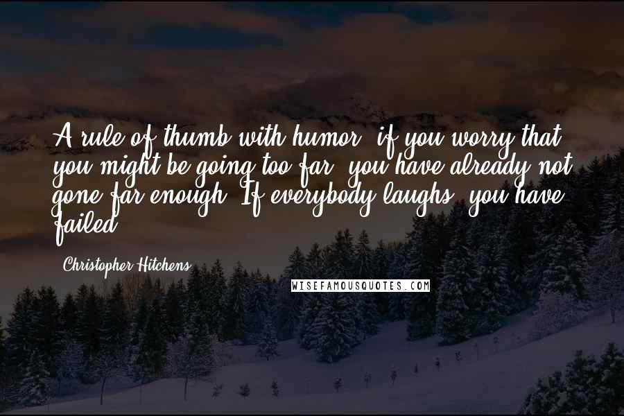 Christopher Hitchens Quotes: A rule of thumb with humor; if you worry that you might be going too far, you have already not gone far enough. If everybody laughs, you have failed.