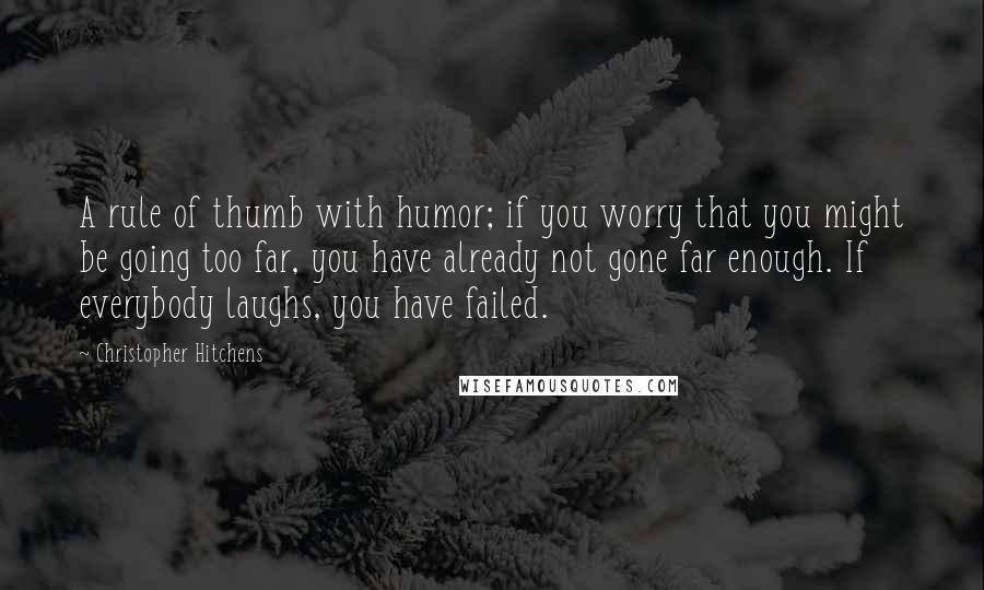 Christopher Hitchens Quotes: A rule of thumb with humor; if you worry that you might be going too far, you have already not gone far enough. If everybody laughs, you have failed.