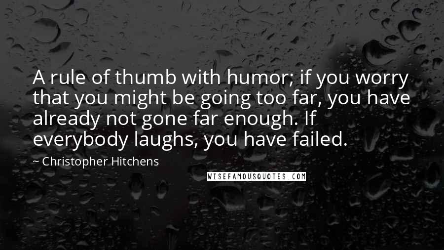 Christopher Hitchens Quotes: A rule of thumb with humor; if you worry that you might be going too far, you have already not gone far enough. If everybody laughs, you have failed.