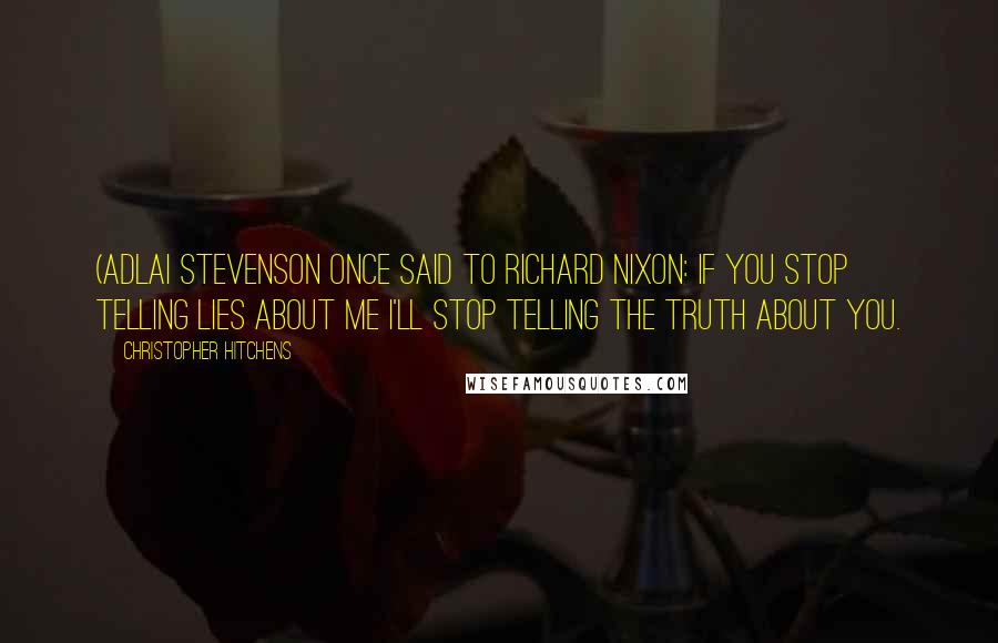 Christopher Hitchens Quotes: (Adlai Stevenson once said to Richard Nixon: If you stop telling lies about me I'll stop telling the truth about you.