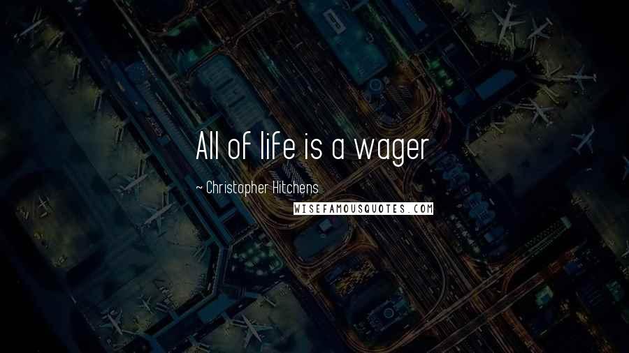 Christopher Hitchens Quotes: All of life is a wager