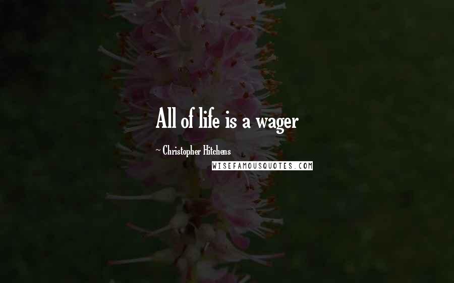 Christopher Hitchens Quotes: All of life is a wager