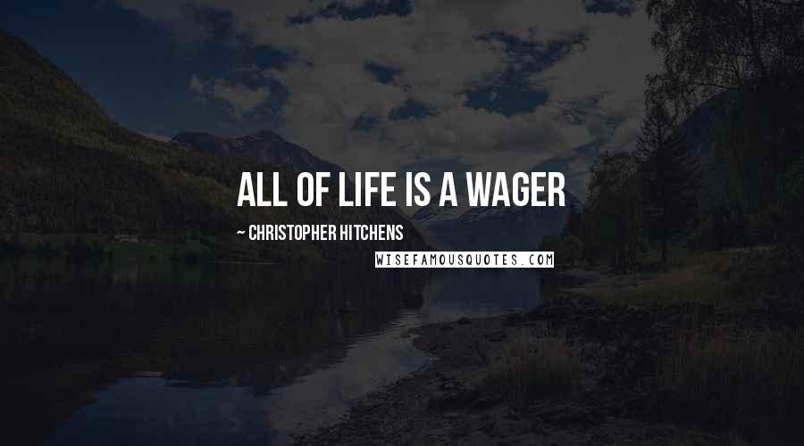 Christopher Hitchens Quotes: All of life is a wager