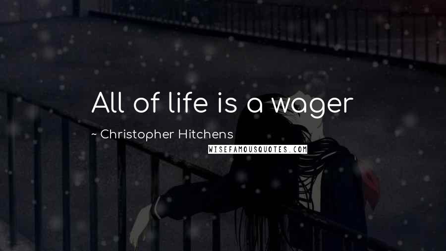 Christopher Hitchens Quotes: All of life is a wager