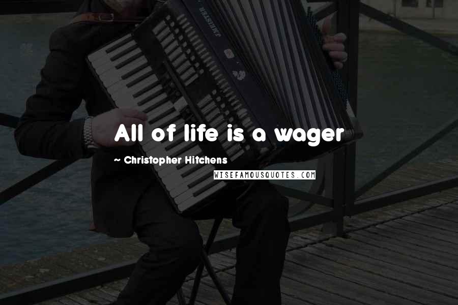 Christopher Hitchens Quotes: All of life is a wager
