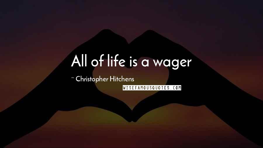 Christopher Hitchens Quotes: All of life is a wager