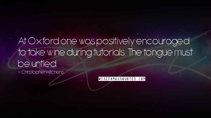 Christopher Hitchens Quotes: At Oxford one was positively encouraged to take wine during tutorials. The tongue must be untied.