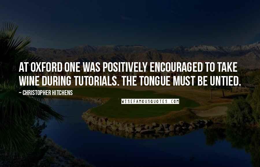 Christopher Hitchens Quotes: At Oxford one was positively encouraged to take wine during tutorials. The tongue must be untied.