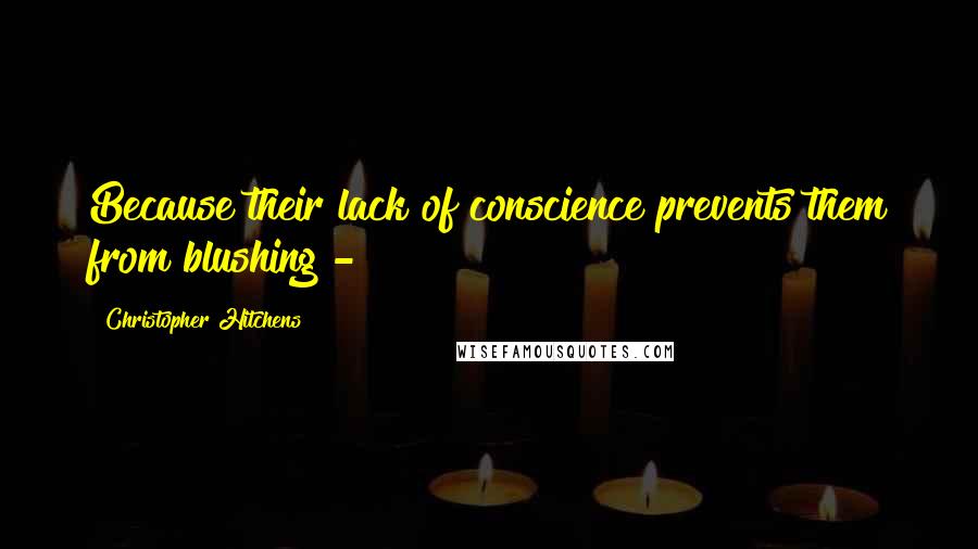 Christopher Hitchens Quotes: Because their lack of conscience prevents them from blushing - 