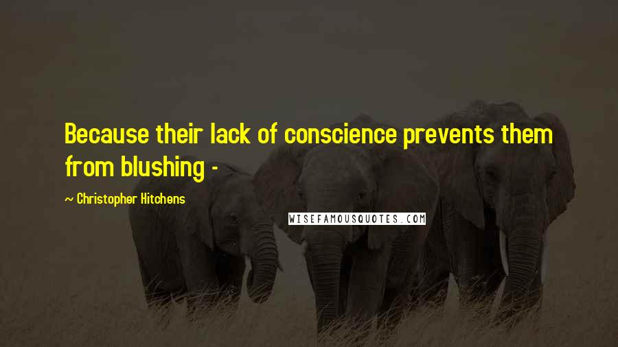 Christopher Hitchens Quotes: Because their lack of conscience prevents them from blushing - 