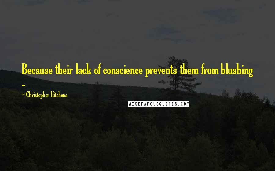 Christopher Hitchens Quotes: Because their lack of conscience prevents them from blushing - 
