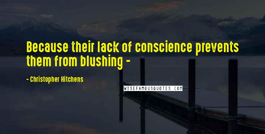 Christopher Hitchens Quotes: Because their lack of conscience prevents them from blushing - 
