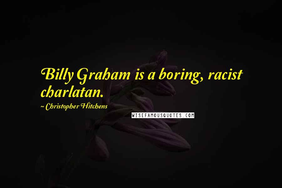 Christopher Hitchens Quotes: Billy Graham is a boring, racist charlatan.