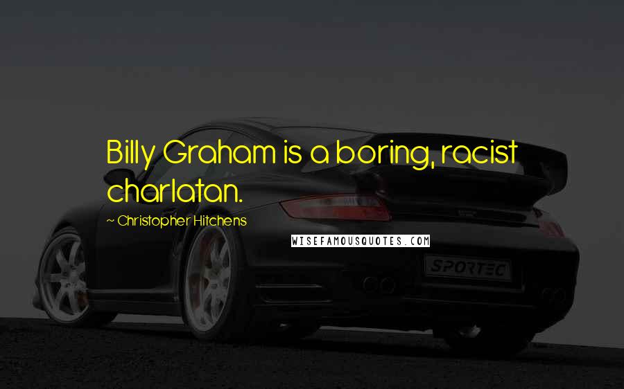 Christopher Hitchens Quotes: Billy Graham is a boring, racist charlatan.