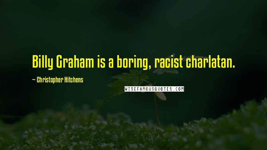 Christopher Hitchens Quotes: Billy Graham is a boring, racist charlatan.