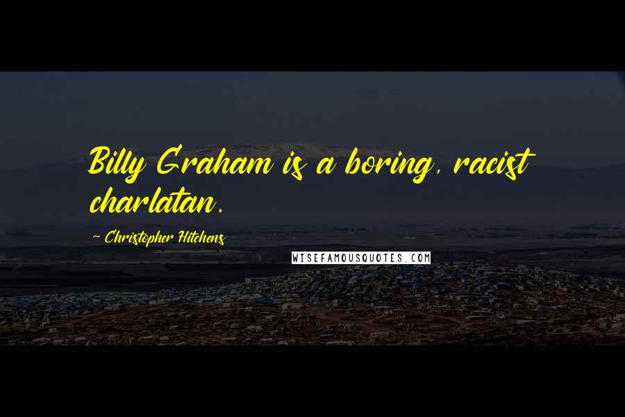 Christopher Hitchens Quotes: Billy Graham is a boring, racist charlatan.