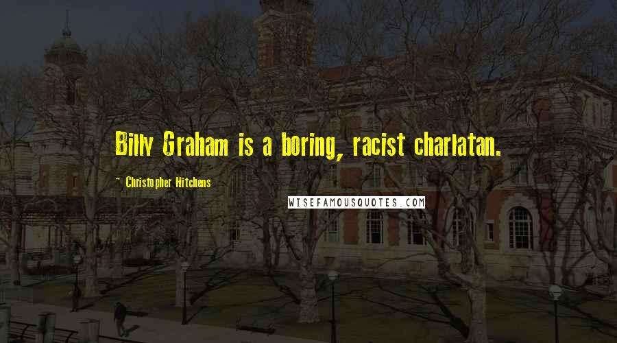 Christopher Hitchens Quotes: Billy Graham is a boring, racist charlatan.