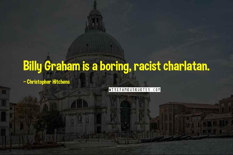 Christopher Hitchens Quotes: Billy Graham is a boring, racist charlatan.