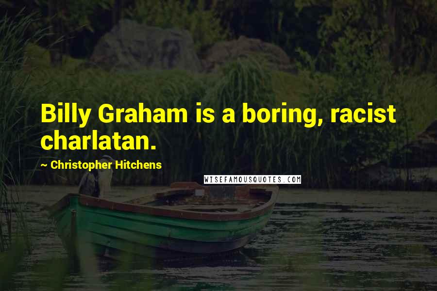 Christopher Hitchens Quotes: Billy Graham is a boring, racist charlatan.