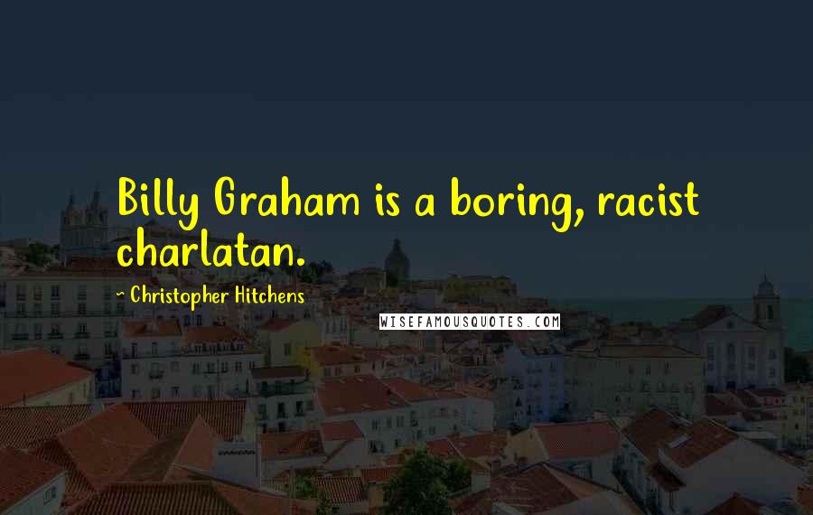 Christopher Hitchens Quotes: Billy Graham is a boring, racist charlatan.