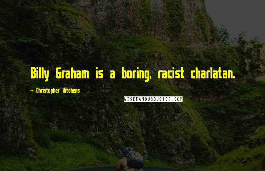 Christopher Hitchens Quotes: Billy Graham is a boring, racist charlatan.