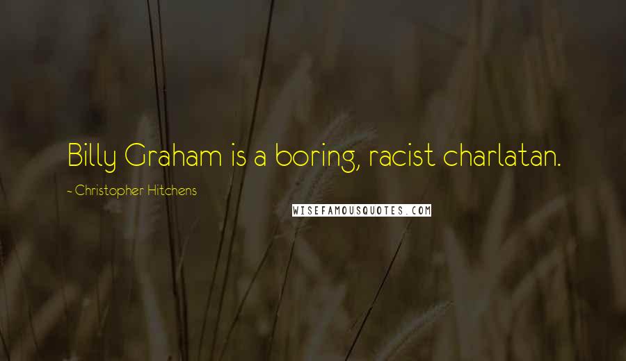 Christopher Hitchens Quotes: Billy Graham is a boring, racist charlatan.
