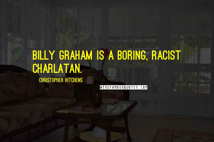 Christopher Hitchens Quotes: Billy Graham is a boring, racist charlatan.