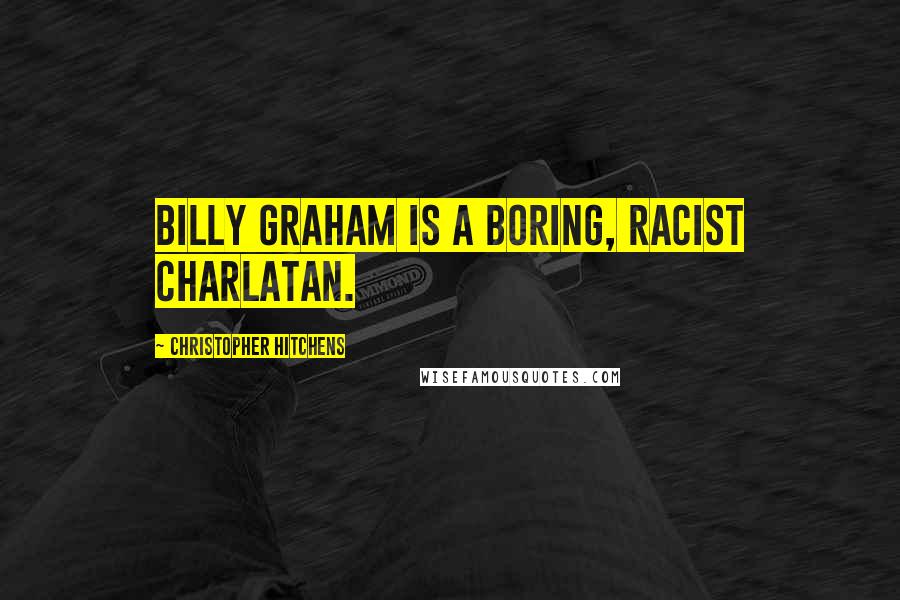 Christopher Hitchens Quotes: Billy Graham is a boring, racist charlatan.