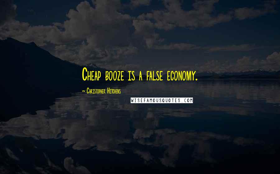 Christopher Hitchens Quotes: Cheap booze is a false economy.