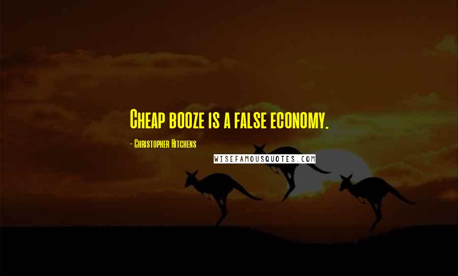 Christopher Hitchens Quotes: Cheap booze is a false economy.