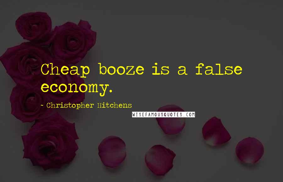 Christopher Hitchens Quotes: Cheap booze is a false economy.