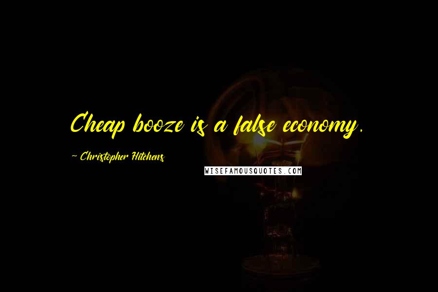 Christopher Hitchens Quotes: Cheap booze is a false economy.