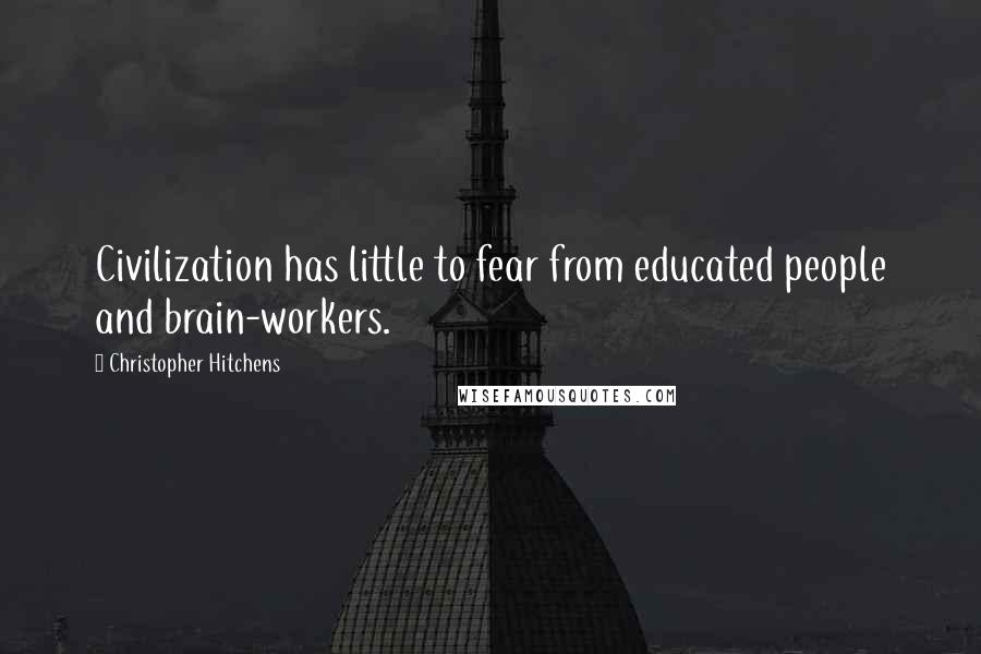 Christopher Hitchens Quotes: Civilization has little to fear from educated people and brain-workers.