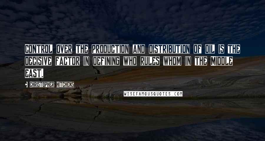 Christopher Hitchens Quotes: Control over the production and distribution of oil is the decisive factor in defining who rules whom in the Middle East.