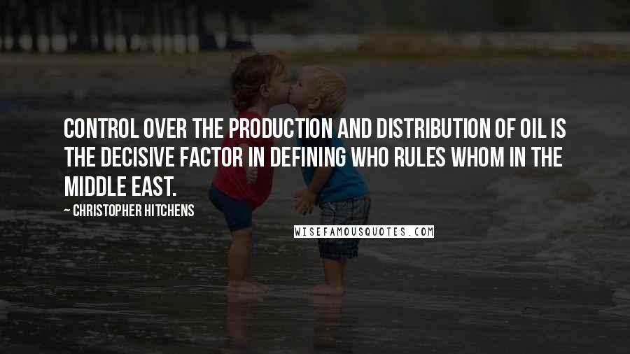 Christopher Hitchens Quotes: Control over the production and distribution of oil is the decisive factor in defining who rules whom in the Middle East.