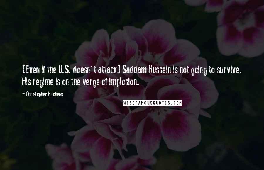 Christopher Hitchens Quotes: [Even if the U.S. doesn't attack] Saddam Hussein is not going to survive. His regime is on the verge of implosion.