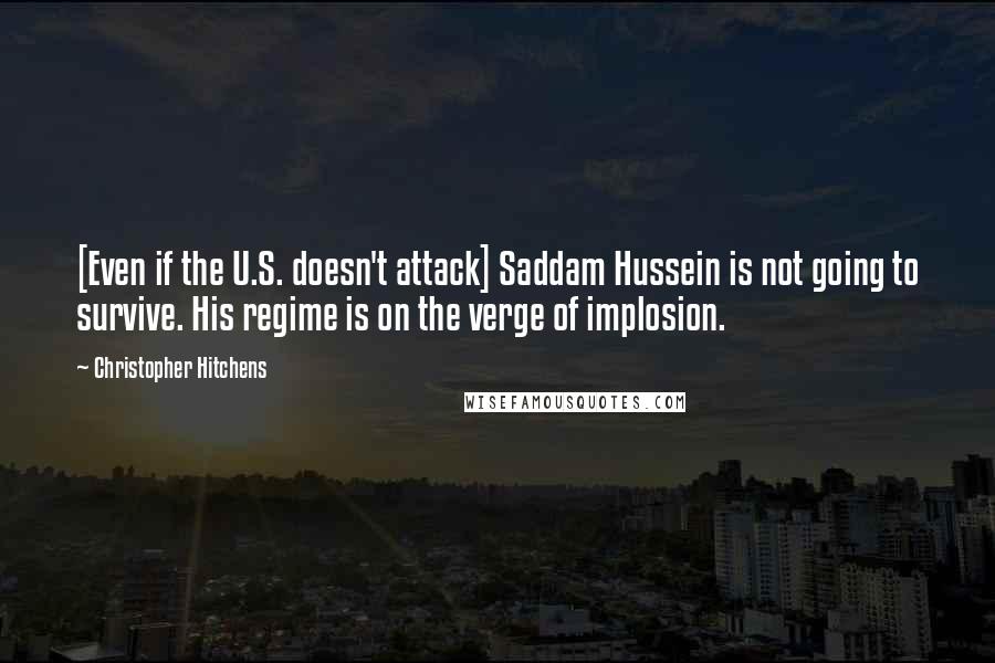 Christopher Hitchens Quotes: [Even if the U.S. doesn't attack] Saddam Hussein is not going to survive. His regime is on the verge of implosion.