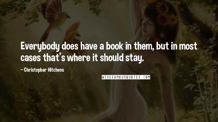 Christopher Hitchens Quotes: Everybody does have a book in them, but in most cases that's where it should stay.