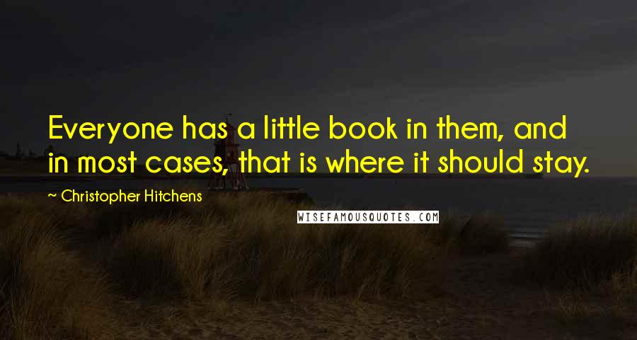 Christopher Hitchens Quotes: Everyone has a little book in them, and in most cases, that is where it should stay.