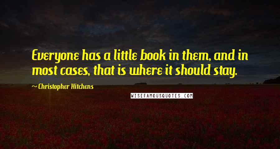 Christopher Hitchens Quotes: Everyone has a little book in them, and in most cases, that is where it should stay.