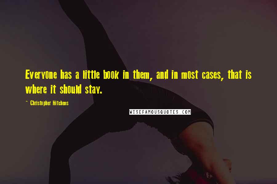 Christopher Hitchens Quotes: Everyone has a little book in them, and in most cases, that is where it should stay.