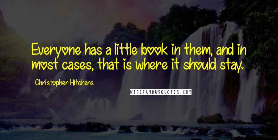 Christopher Hitchens Quotes: Everyone has a little book in them, and in most cases, that is where it should stay.