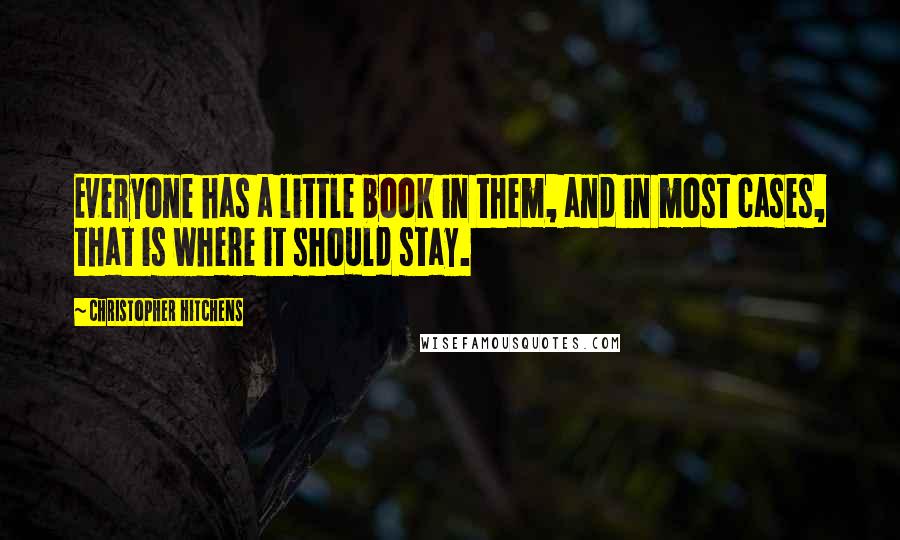 Christopher Hitchens Quotes: Everyone has a little book in them, and in most cases, that is where it should stay.