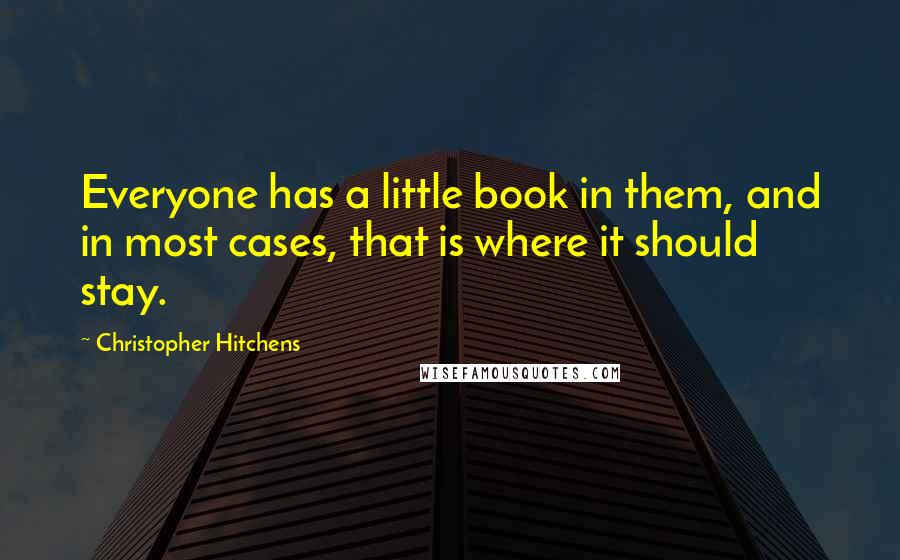 Christopher Hitchens Quotes: Everyone has a little book in them, and in most cases, that is where it should stay.