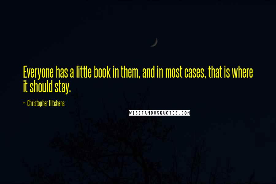 Christopher Hitchens Quotes: Everyone has a little book in them, and in most cases, that is where it should stay.