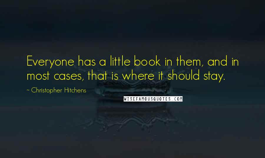 Christopher Hitchens Quotes: Everyone has a little book in them, and in most cases, that is where it should stay.