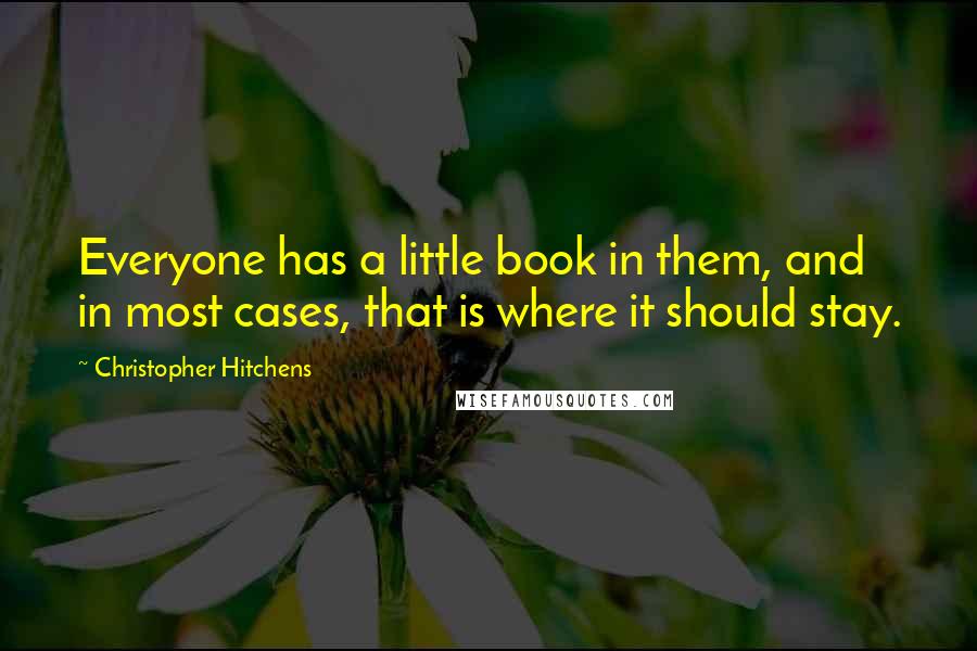 Christopher Hitchens Quotes: Everyone has a little book in them, and in most cases, that is where it should stay.