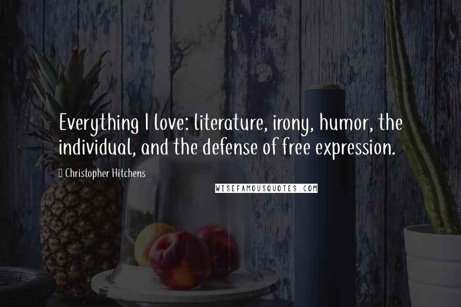 Christopher Hitchens Quotes: Everything I love: literature, irony, humor, the individual, and the defense of free expression.